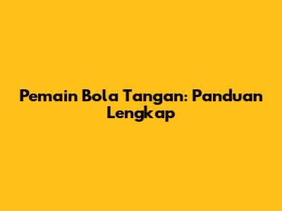 Pemain Bola Tangan: Panduan Lengkap