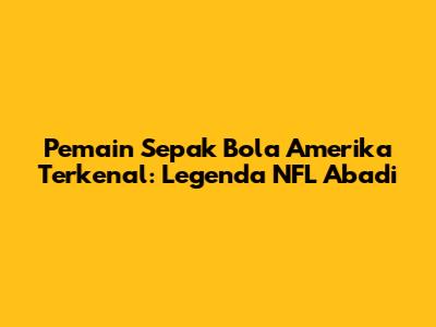 Pemain Sepak Bola Amerika Terkenal: Legenda NFL Abadi