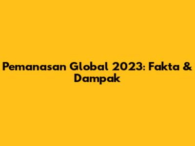 Pemanasan Global 2023: Fakta & Dampak