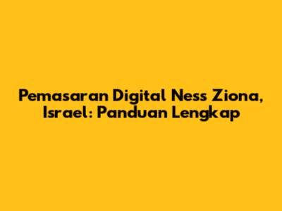 Pemasaran Digital Ness Ziona, Israel: Panduan Lengkap