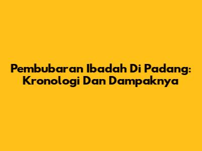 Pembubaran Ibadah Di Padang: Kronologi Dan Dampaknya
