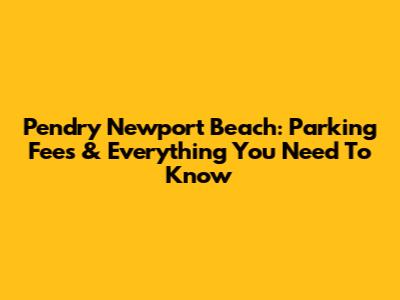 Pendry Newport Beach: Parking Fees & Everything You Need To Know