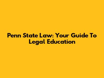 Penn State Law: Your Guide To Legal Education