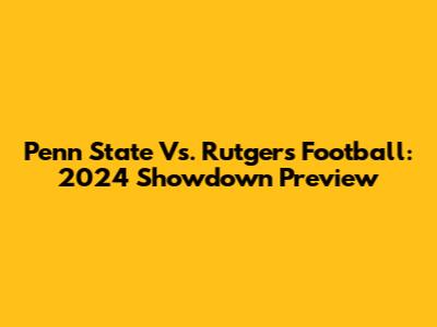 Penn State Vs. Rutgers Football: 2024 Showdown Preview