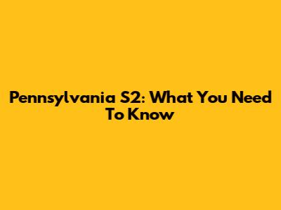 Pennsylvania S2: What You Need To Know