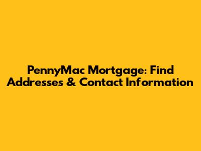 PennyMac Mortgage: Find Addresses & Contact Information