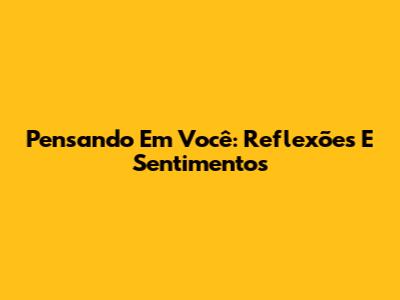 Pensando Em Você: Reflexões E Sentimentos