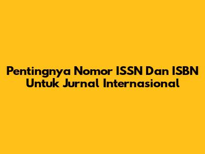 Pentingnya Nomor ISSN Dan ISBN Untuk Jurnal Internasional