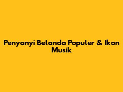 Penyanyi Belanda Populer & Ikon Musik
