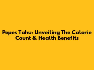 Pepes Tahu: Unveiling The Calorie Count & Health Benefits