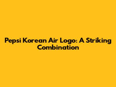 Pepsi Korean Air Logo: A Striking Combination