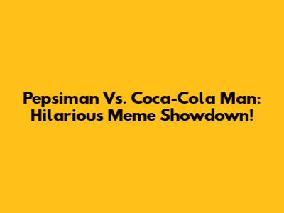 Pepsiman Vs. Coca-Cola Man: Hilarious Meme Showdown!