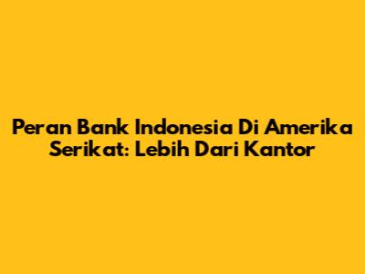 Peran Bank Indonesia Di Amerika Serikat: Lebih Dari Kantor