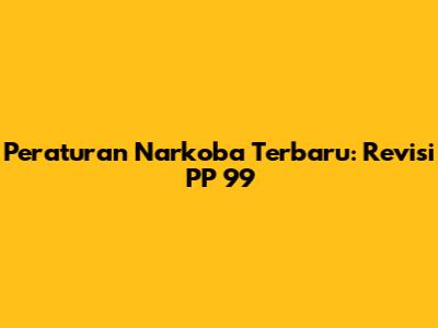 Peraturan Narkoba Terbaru: Revisi PP 99