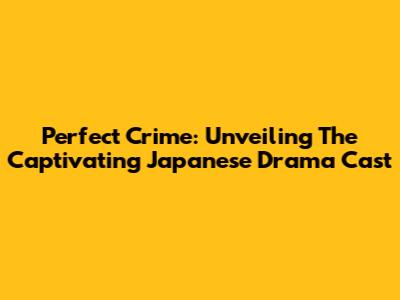 Perfect Crime: Unveiling The Captivating Japanese Drama Cast