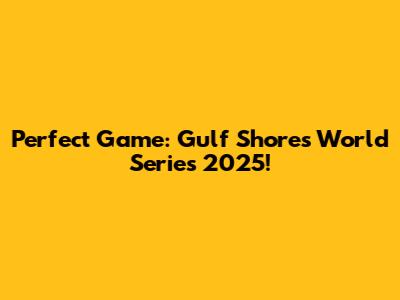 Perfect Game: Gulf Shores World Series 2025!