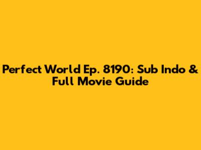 Perfect World Ep. 8190: Sub Indo & Full Movie Guide