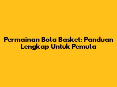 Permainan Bola Basket: Panduan Lengkap Untuk Pemula