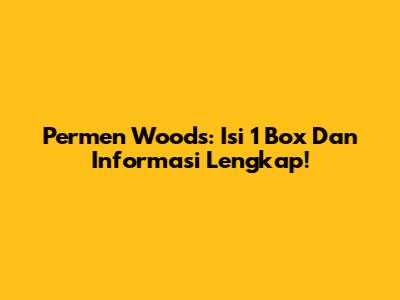 Permen Woods: Isi 1 Box Dan Informasi Lengkap!