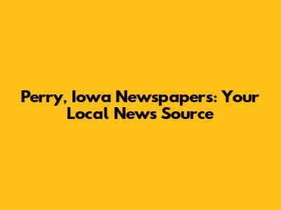 Perry, Iowa Newspapers: Your Local News Source