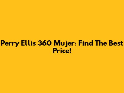 Perry Ellis 360 Mujer: Find The Best Price!