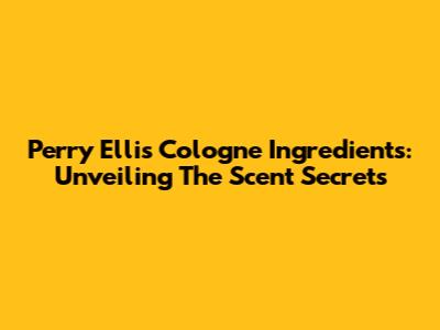 Perry Ellis Cologne Ingredients: Unveiling The Scent Secrets