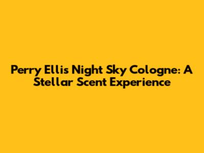 Perry Ellis Night Sky Cologne: A Stellar Scent Experience
