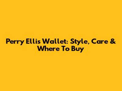 Perry Ellis Wallet: Style, Care & Where To Buy