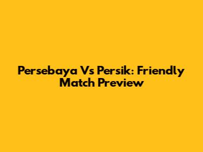 Persebaya Vs Persik: Friendly Match Preview
