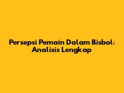 Persepsi Pemain Dalam Bisbol: Analisis Lengkap