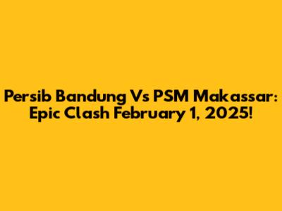 Persib Bandung Vs PSM Makassar: Epic Clash February 1, 2025!