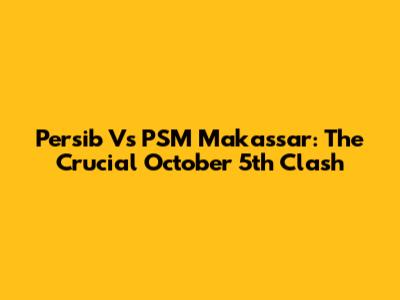 Persib Vs PSM Makassar: The Crucial October 5th Clash
