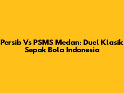 Persib Vs PSMS Medan: Duel Klasik Sepak Bola Indonesia