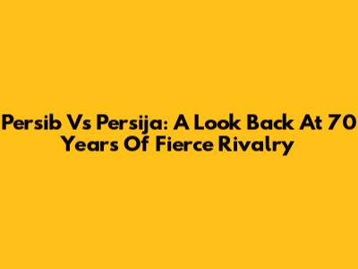 Persib Vs Persija: A Look Back At 70 Years Of Fierce Rivalry