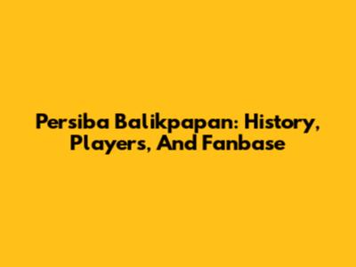 Persiba Balikpapan: History, Players, And Fanbase
