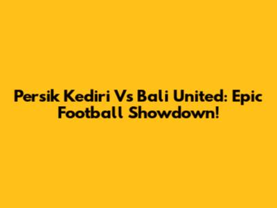 Persik Kediri Vs Bali United: Epic Football Showdown!