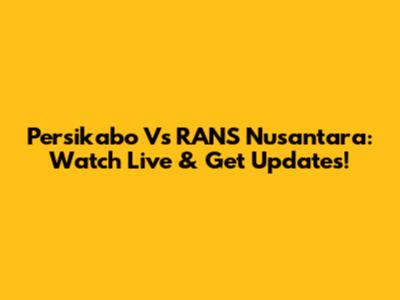 Persikabo Vs RANS Nusantara: Watch Live & Get Updates!