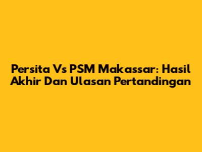 Persita Vs PSM Makassar: Hasil Akhir Dan Ulasan Pertandingan