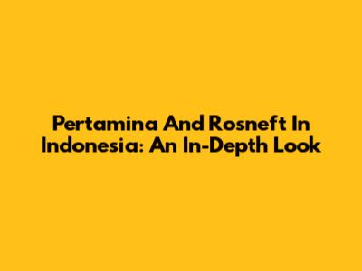 Pertamina And Rosneft In Indonesia: An In-Depth Look
