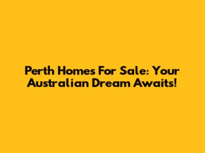 Perth Homes For Sale: Your Australian Dream Awaits!