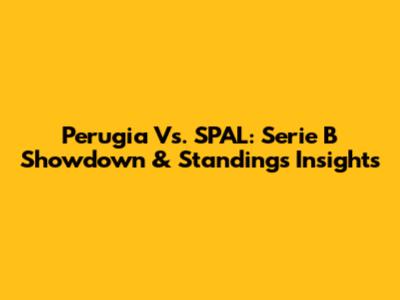 Perugia Vs. SPAL: Serie B Showdown & Standings Insights