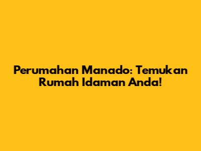 Perumahan Manado: Temukan Rumah Idaman Anda!