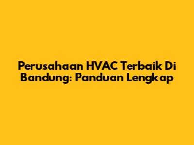 Perusahaan HVAC Terbaik Di Bandung: Panduan Lengkap