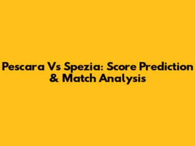 Pescara Vs Spezia: Score Prediction & Match Analysis