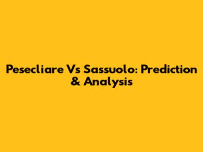 Pesecliare Vs Sassuolo: Prediction & Analysis