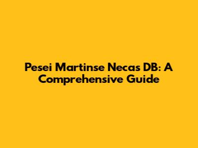 Pesei Martinse Necas DB: A Comprehensive Guide