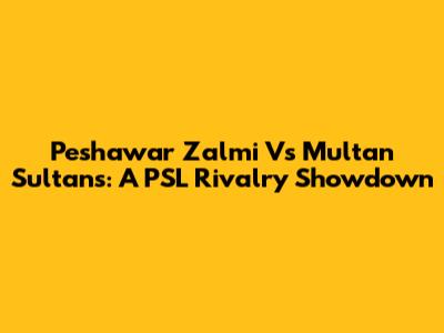 Peshawar Zalmi Vs Multan Sultans: A PSL Rivalry Showdown
