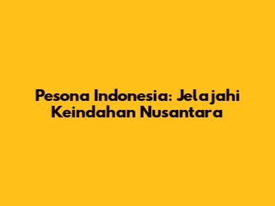 Pesona Indonesia: Jelajahi Keindahan Nusantara
