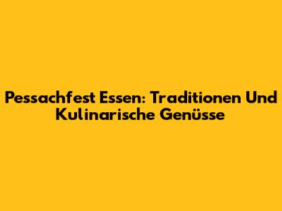Pessachfest Essen: Traditionen Und Kulinarische Genüsse