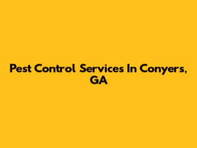 Pest Control Services In Conyers, GA